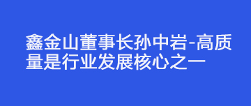 鑫金山董事長孫中巖-高質量是行業發展核心之一